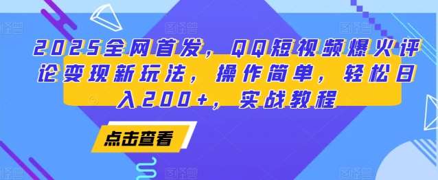 2025全网首发，QQ短视频爆火评论变现新玩法，操作简单，轻松日入200+，实战教程-讯领网创