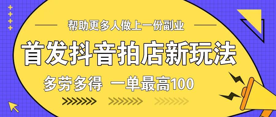 首发抖音拍店新玩法，多劳多得 一单最高100-讯领网创