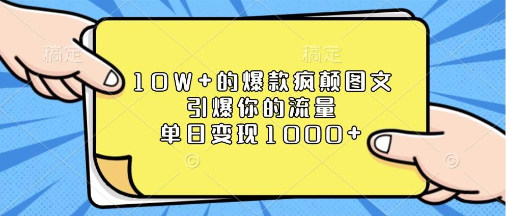 10W+的爆款疯颠图文，引爆你的流量，单日变现1000+-讯领网创