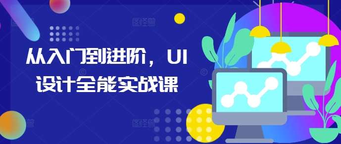 从入门到进阶，UI设计全能实战课-讯领网创