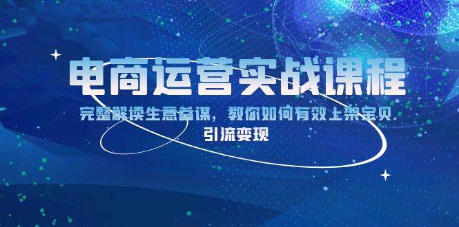 （13763期）电商运营实战课程：完整解读生意参谋，教你如何有效上架宝贝，引流变现-讯领网创