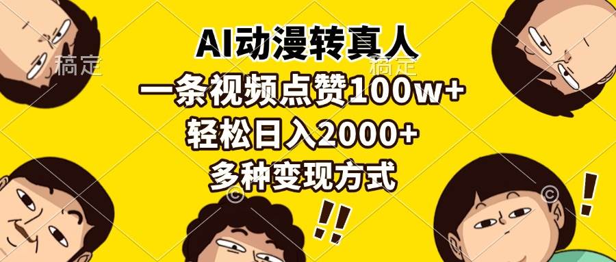 （13650期）AI动漫转真人，一条视频点赞100w+，日入2000+，多种变现方式-讯领网创