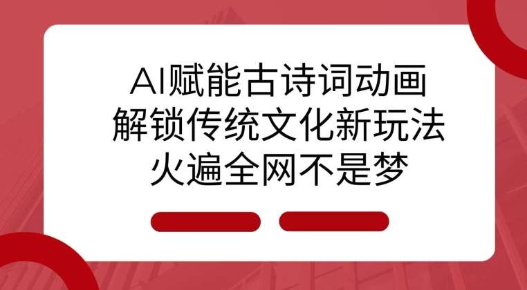 AI 赋能古诗词动画：解锁传统文化新玩法，火遍全网不是梦!-讯领网创