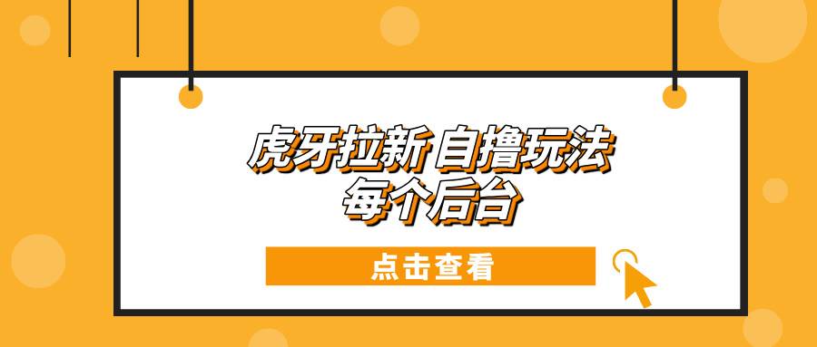 （13631期）虎牙拉新自撸玩法 每个后台每天100+-讯领网创