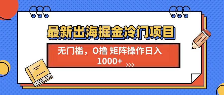 （13672期）最新出海掘金冷门项目，单号日入1000+-讯领网创