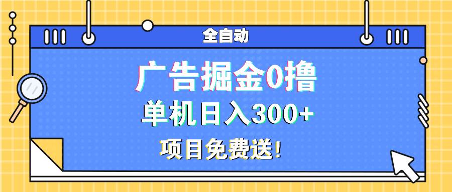 （13585期）广告掘金0撸项目免费送，单机日入300+-讯领网创