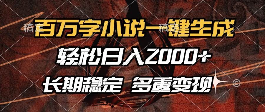 （13737期）百万字小说一键生成，轻松日入2000+，长期稳定可做，多种变现方式-讯领网创