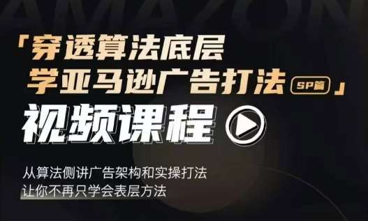 穿透算法底层，学亚马逊广告打法SP篇，从算法侧讲广告架构和实操打法，让你不再只学会表层方法-讯领网创