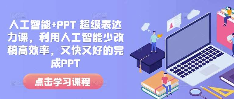 人工智能+PPT 超级表达力课，利用人工智能少改稿高效率，又快又好的完成PPT-讯领网创