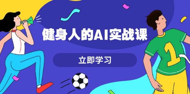 （13559期）健身人的AI实战课，7天从0到1提升效率，快速入门AI，掌握爆款内容-讯领网创