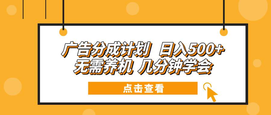 （13741期）广告分成计划 日入500+ 无需养机 几分钟学会-讯领网创