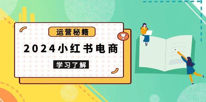 2024小红书电商教程，从入门到实战，教你有效打造爆款店铺，掌握选品技巧-讯领网创