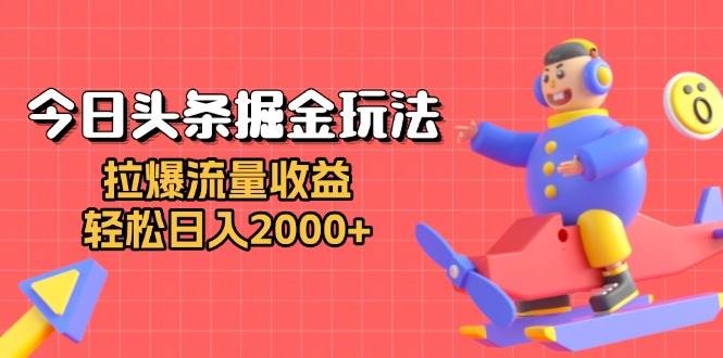 （13522期）今日头条掘金玩法：拉爆流量收益，轻松日入2000+-讯领网创