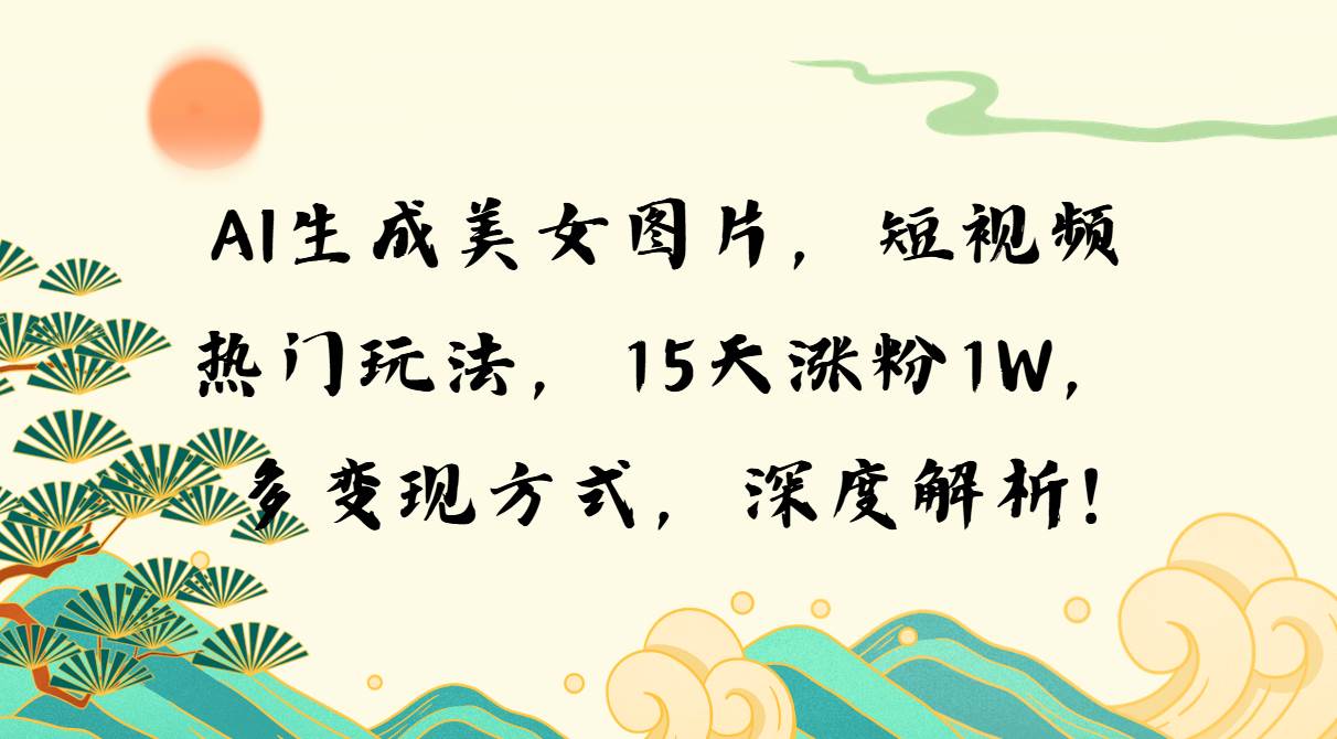 （13581期）AI生成美女图片，短视频热门玩法，15天涨粉1W，多变现方式，深度解析!-讯领网创