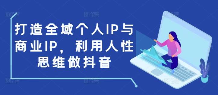 打造全域个人IP与商业IP，利用人性思维做抖音-讯领网创