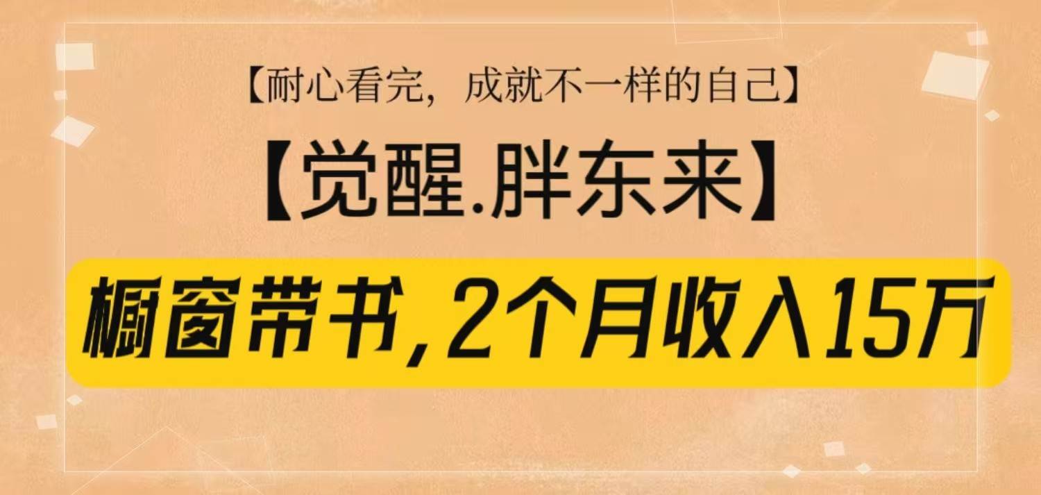 橱窗带书《觉醒，胖东来》，2个月收入15W，没难度只照做！-讯领网创