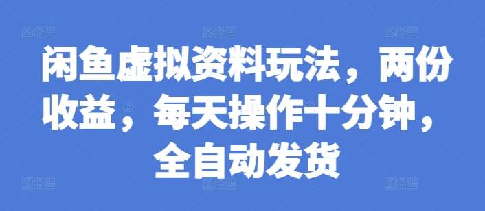 闲鱼虚拟资料玩法，两份收益，每天操作十分钟，全自动发货【揭秘】-讯领网创