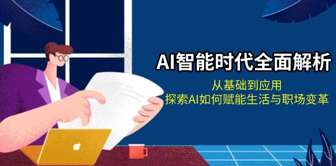 （13518期）AI智能时代全面解析：从基础到应用，探索AI如何赋能生活与职场变革-讯领网创