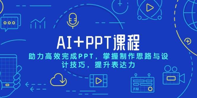 AI+PPT课程，助力高效完成PPT，掌握制作思路与设计技巧，提升表达力-讯领网创