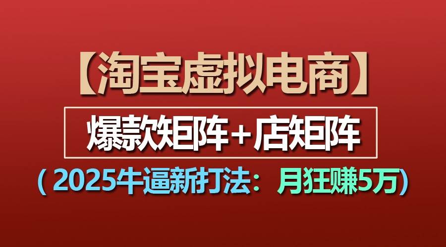 【淘宝虚拟项目】2025牛逼新打法：爆款矩阵+店矩阵，月狂赚5万-讯领网创