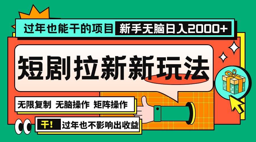 （13656期）过年也能干的项目，2024年底最新短剧拉新新玩法，批量无脑操作日入2000+！-讯领网创