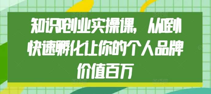 知识IP创业实操课，从0到1快速孵化让你的个人品牌价值百万-讯领网创