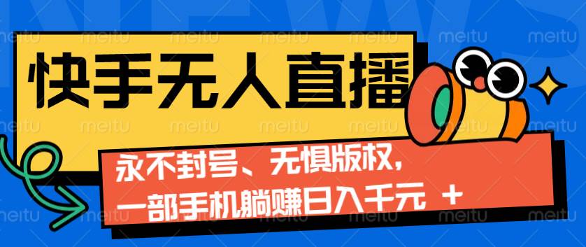 2024快手无人直播9.0神技来袭：永不封号、无惧版权，一部手机躺赚日入千元+-讯领网创