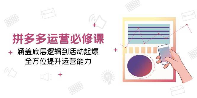 （13647期）拼多多运营必修课：涵盖底层逻辑到活动起爆，全方位提升运营能力-讯领网创