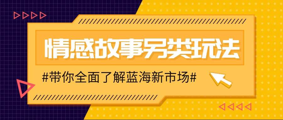 情感故事图文另类玩法，新手也能轻松学会，简单搬运月入万元-讯领网创