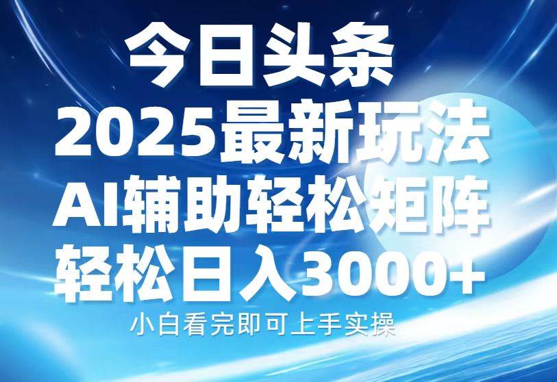 （13958期）今日头条2025最新玩法，思路简单，复制粘贴，AI辅助，轻松矩阵日入3000+-讯领网创