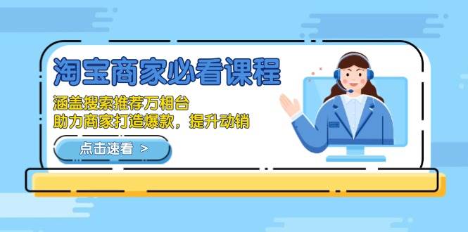 （13931期）淘宝商家必看课程，涵盖搜索推荐万相台，助力商家打造爆款，提升动销-讯领网创