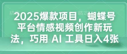 2025爆款项目，蝴蝶号平台情感视频创作新玩法，巧用 AI 工具日入4张-讯领网创