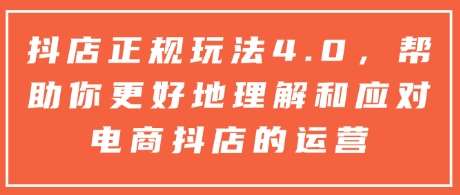 抖店正规玩法4.0，帮助你更好地理解和应对电商抖店的运营-讯领网创