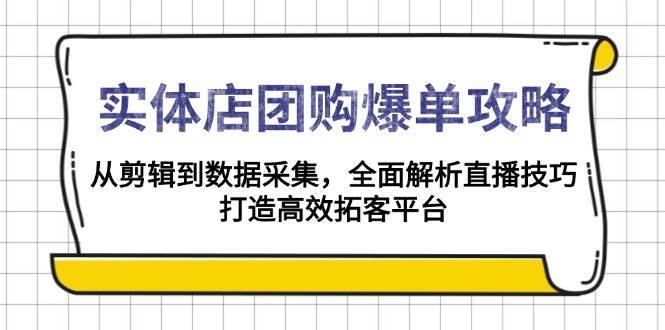 实体店团购爆单攻略：从剪辑到数据采集，全面解析直播技巧，打造高效拓客平台-讯领网创