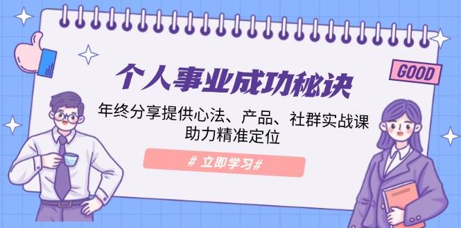 （13962期）个人事业成功秘诀：年终分享提供心法、产品、社群实战课、助力精准定位-讯领网创