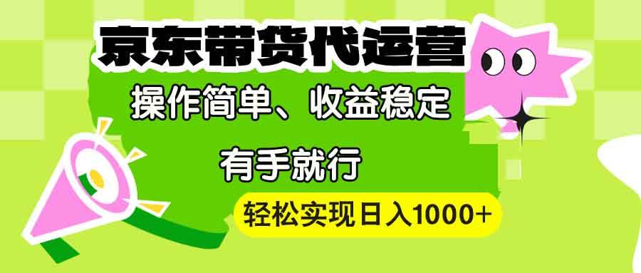 （13957期）【京东带货代运营】操作简单、收益稳定、有手就行！轻松实现日入1000+-讯领网创