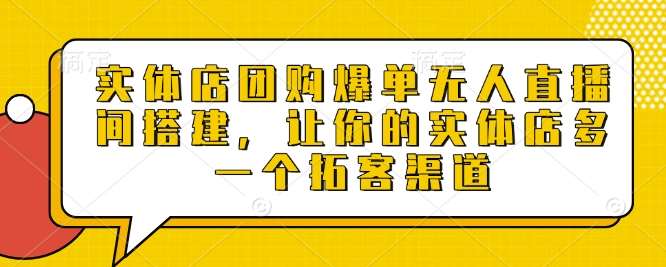 实体店团购爆单无人直播间搭建，让你的实体店多一个拓客渠道-讯领网创