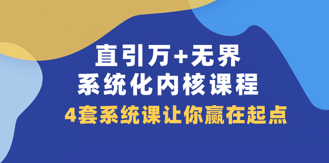 直引 万+无界·系统化内核课程，4套系统课让你赢在起点（60节课）-讯领网创