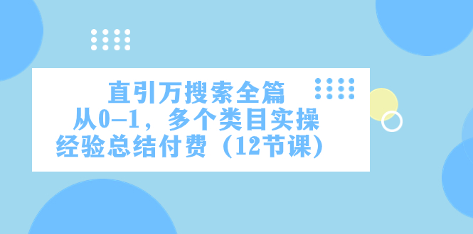 直引万·搜索全篇，从0-1，多个类目实操经验总结付费（12节课）-讯领网创