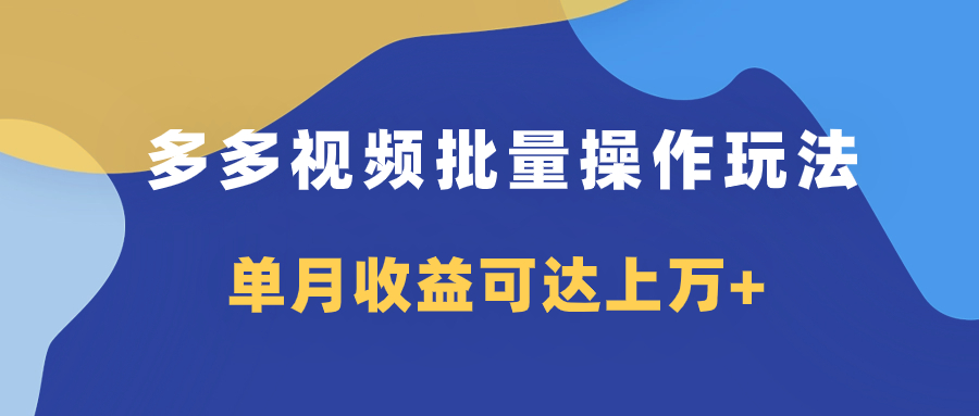 多多视频带货项目批量操作玩法，仅复制搬运即可，单月收益可达上万+-讯领网创