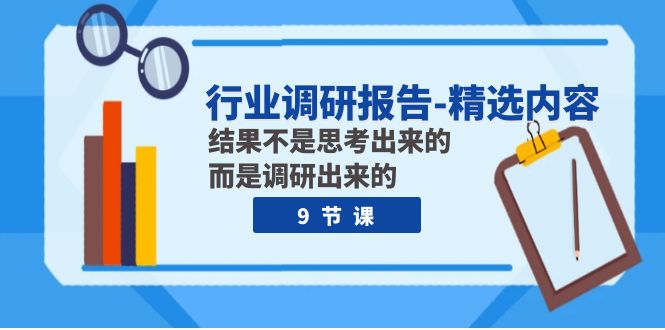 （7852期）行业调研报告-精选内容：结果不是思考出来的 而是调研出来的（9节课）-讯领网创