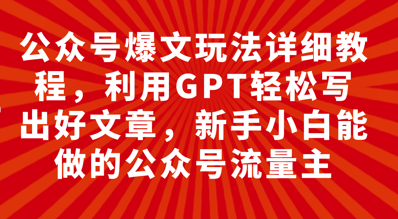 公众号爆文玩法详细教程，利用GPT轻松写出好文章-讯领网创