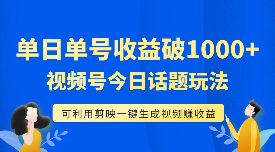 单号单日收益1000+，视频号今日话题玩法，可利用剪映一键生成视频-讯领网创